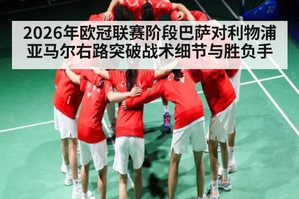 2026年欧冠联赛阶段巴萨对利物浦亚马尔右路突破战术细节与胜负手