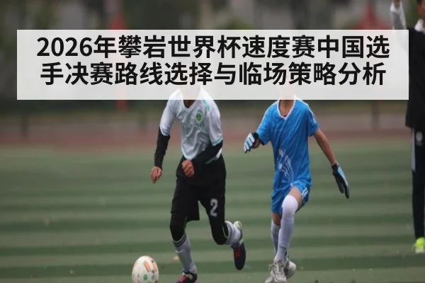 2026年攀岩世界杯速度赛中国选手决赛路线选择与临场策略分析
