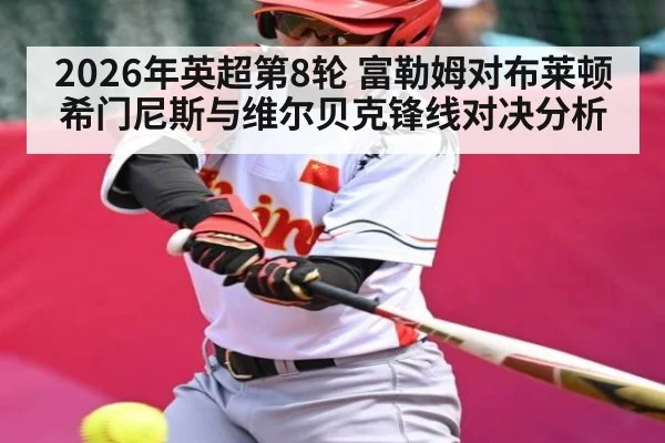 2026年英超第8轮 富勒姆对布莱顿 希门尼斯与维尔贝克锋线对决分析